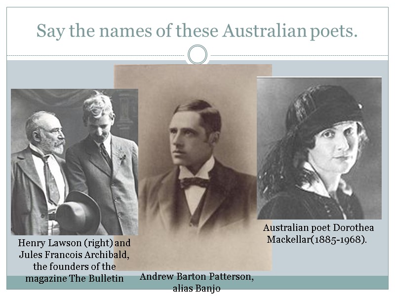 Say the names of these Australian poets. Andrew Barton Patterson, alias Banjo Henry Lawson